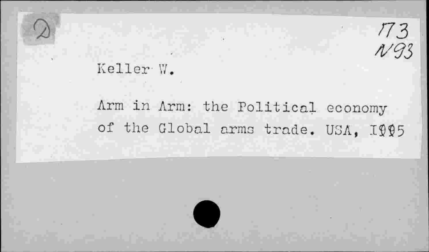 ﻿173
Keller ',7.
Arm in Arm: the Political economy of the Global arms trade. USA,